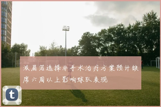 浓眉若选择非手术治疗方案预计缺席六周以上影响球队表现