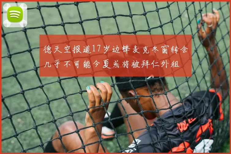 德天空报道17岁边锋麦克冬窗转会几乎不可能今夏或将被拜仁外租
