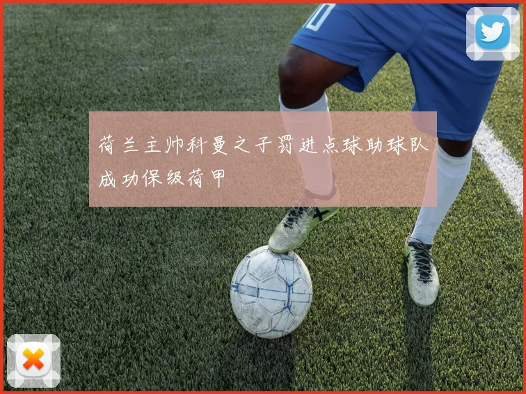 荷兰主帅科曼之子罚进点球助球队成功保级荷甲