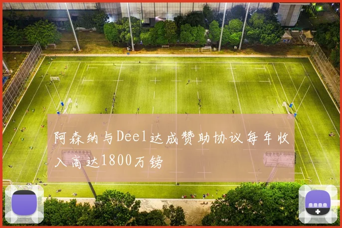 阿森纳与Deel达成赞助协议每年收入高达1800万镑