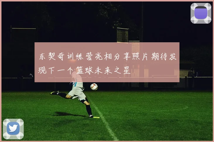 东契奇训练营亮相分享照片期待发现下一个篮球未来之星