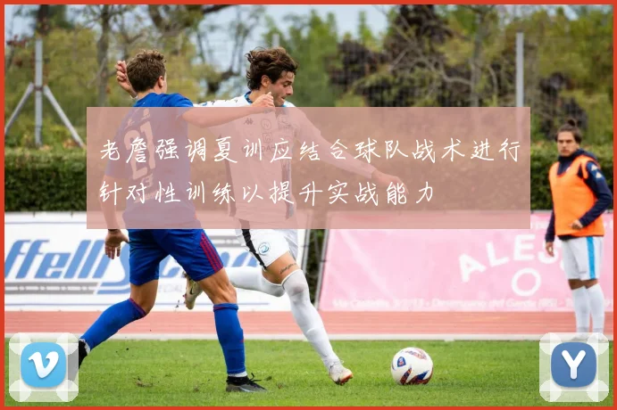 老詹强调夏训应结合球队战术进行针对性训练以提升实战能力