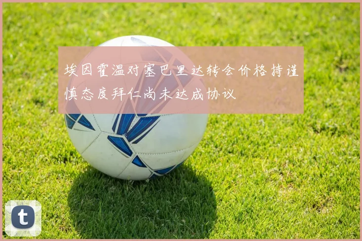 埃因霍温对塞巴里达转会价格持谨慎态度拜仁尚未达成协议