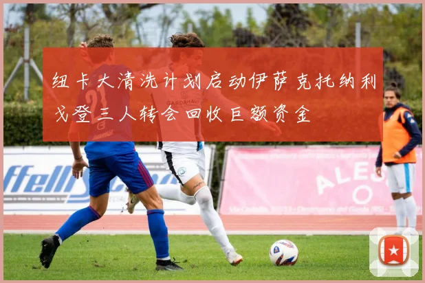 纽卡大清洗计划启动伊萨克托纳利戈登三人转会回收巨额资金