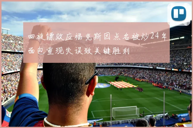 回旋镖效应福克斯因点名被炒24年面包重现失误致关键胜利