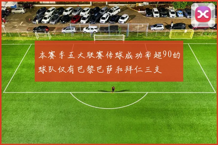 本赛季五大联赛传球成功率超90的球队仅有巴黎巴萨和拜仁三支