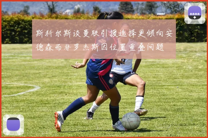 斯科尔斯谈曼联引援选择更倾向安德森而非罗杰斯因位置重叠问题