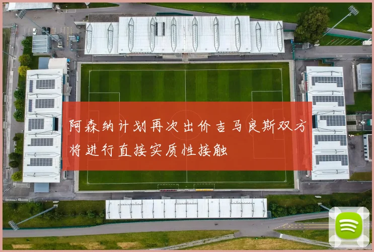 阿森纳计划再次出价吉马良斯双方将进行直接实质性接触