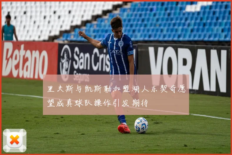 里夫斯与凯斯勒加盟湖人东契奇愿望成真球队操作引发期待